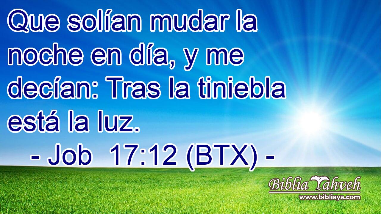 Que solían mudar la noche en día, y me decían: Tras la tiniebla está la luz.