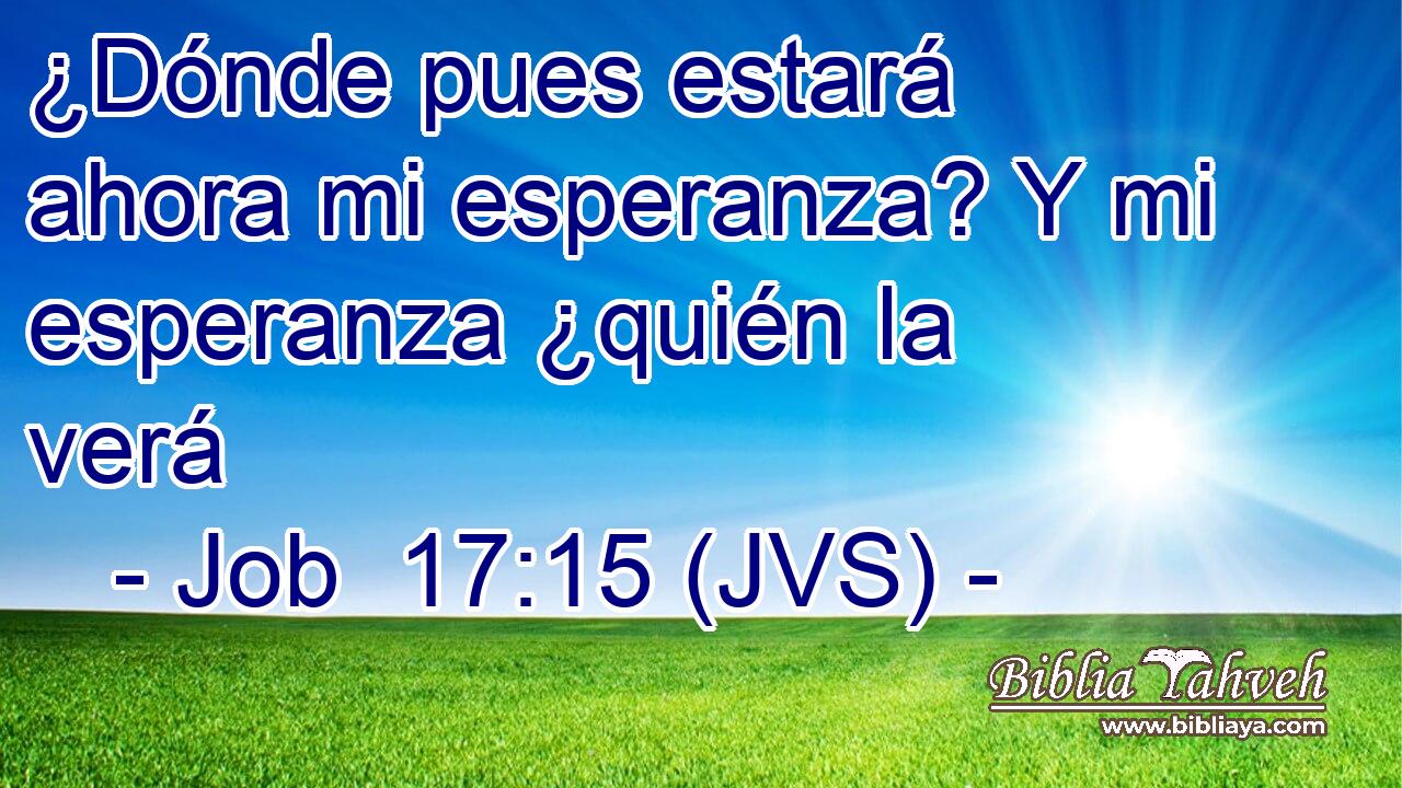 ¿Dónde pues estará ahora mi esperanza? Y mi esperanza ¿quién la verá