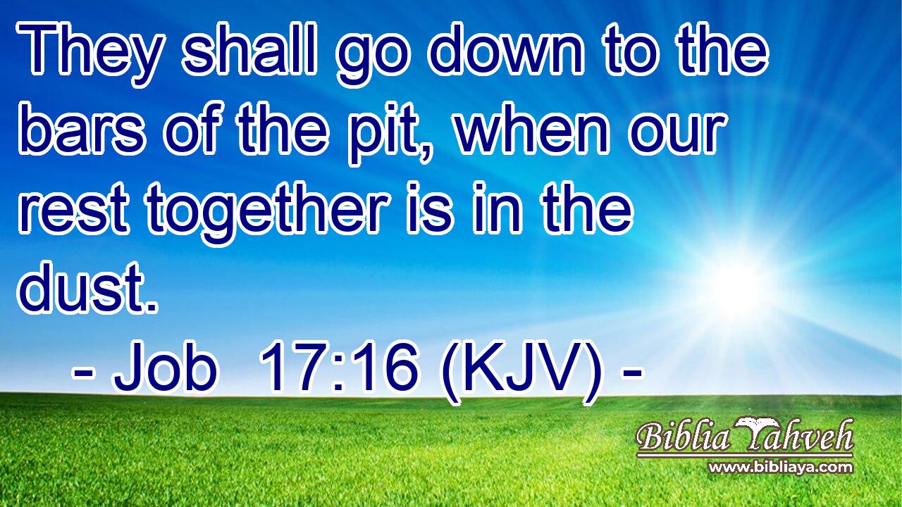 They shall go down to the bars of the pit, when our rest together is in the dust.
