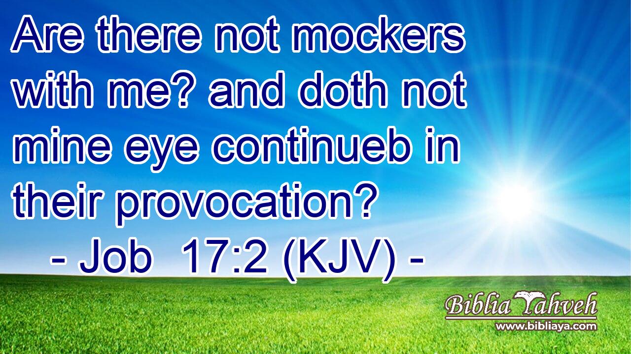 Are there not mockers with me? and doth not mine eye continueb in their provocation?