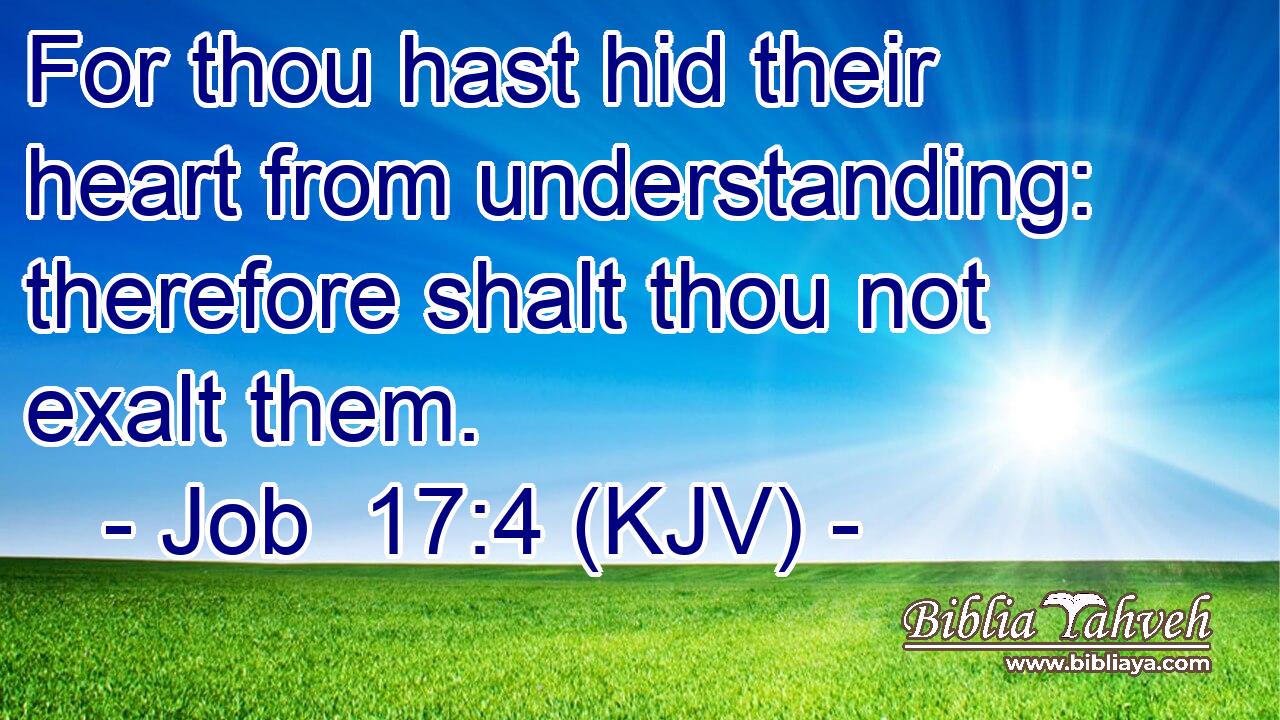 For thou hast hid their heart from understanding: therefore shalt thou not exalt them.