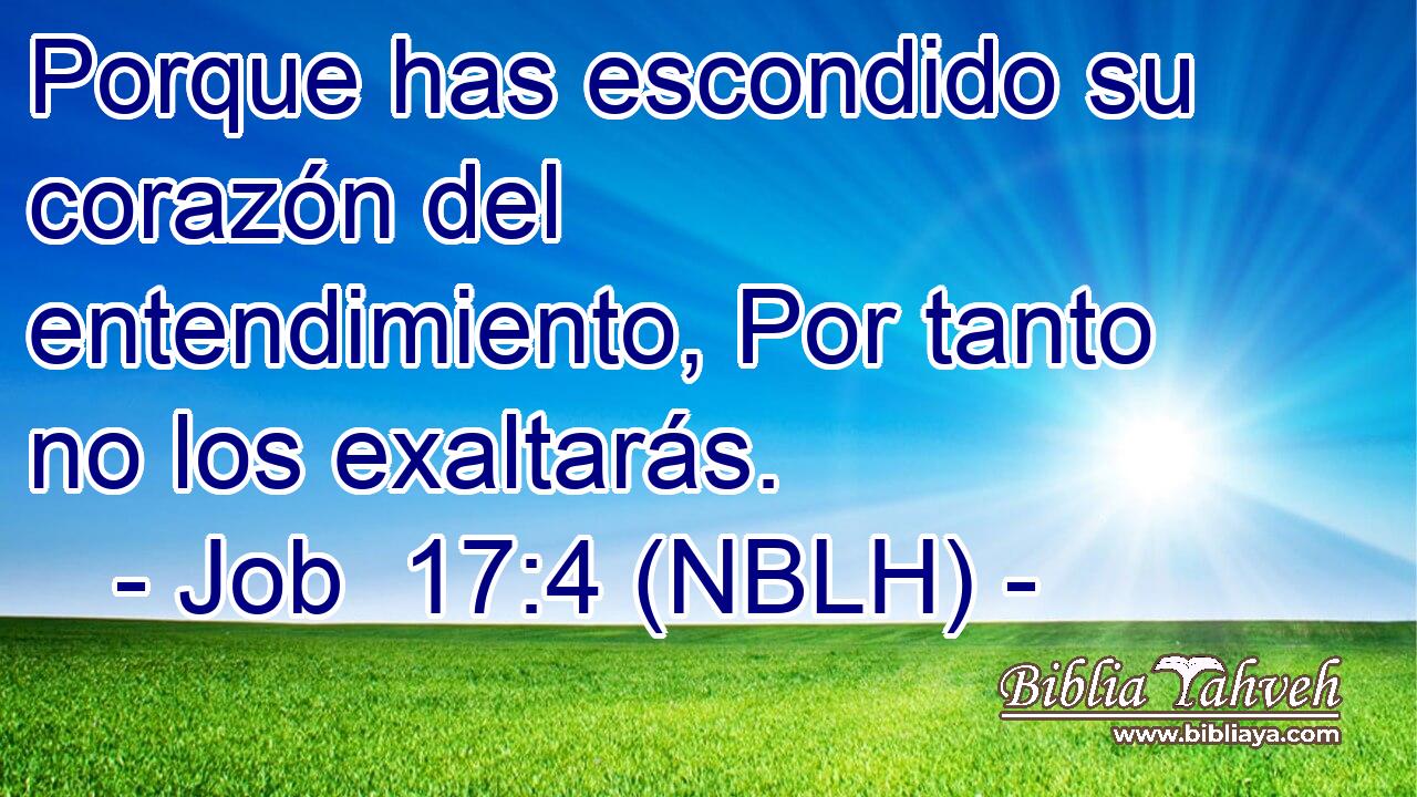  Porque has escondido su corazón del entendimiento, Por tanto no los exaltarás. 