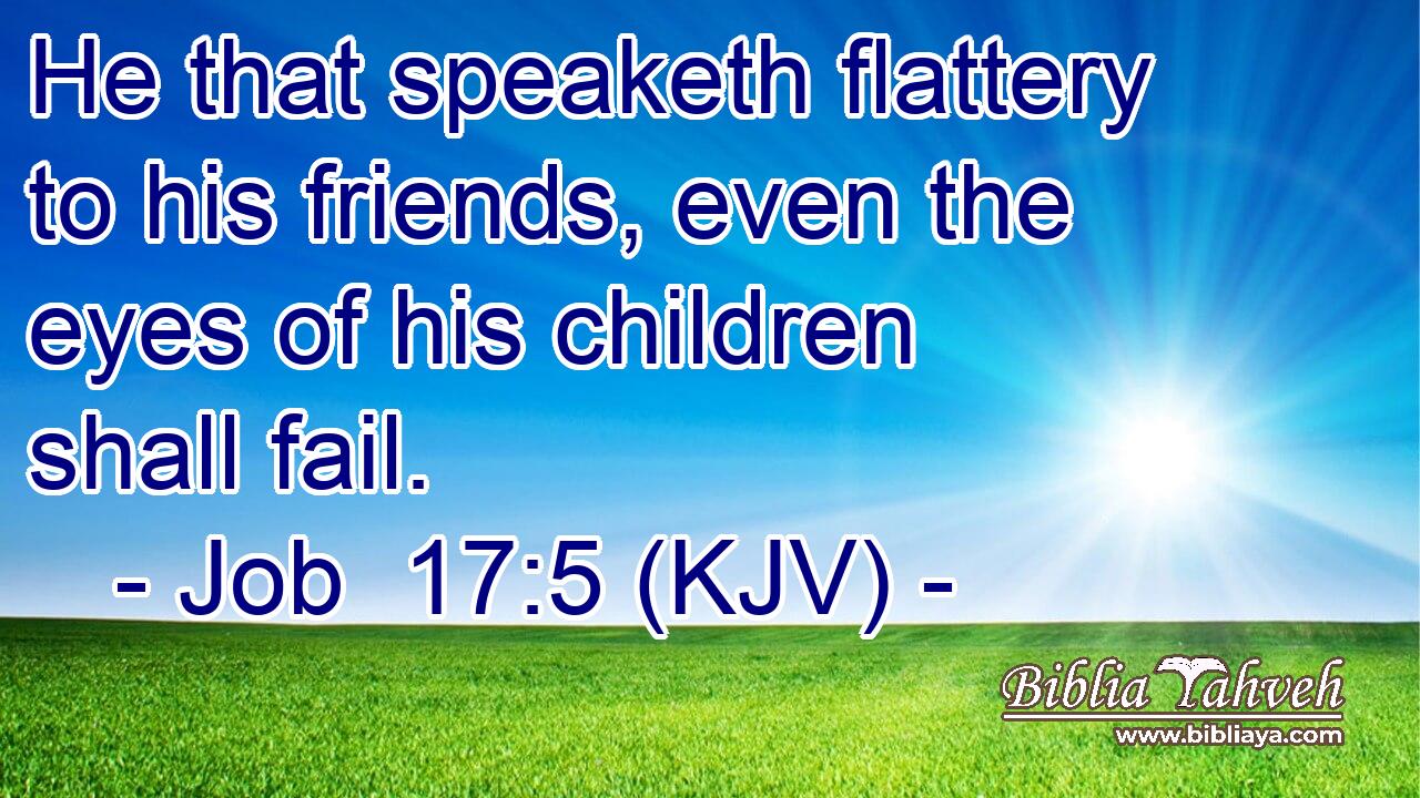 He that speaketh flattery to his friends, even the eyes of his children shall fail.