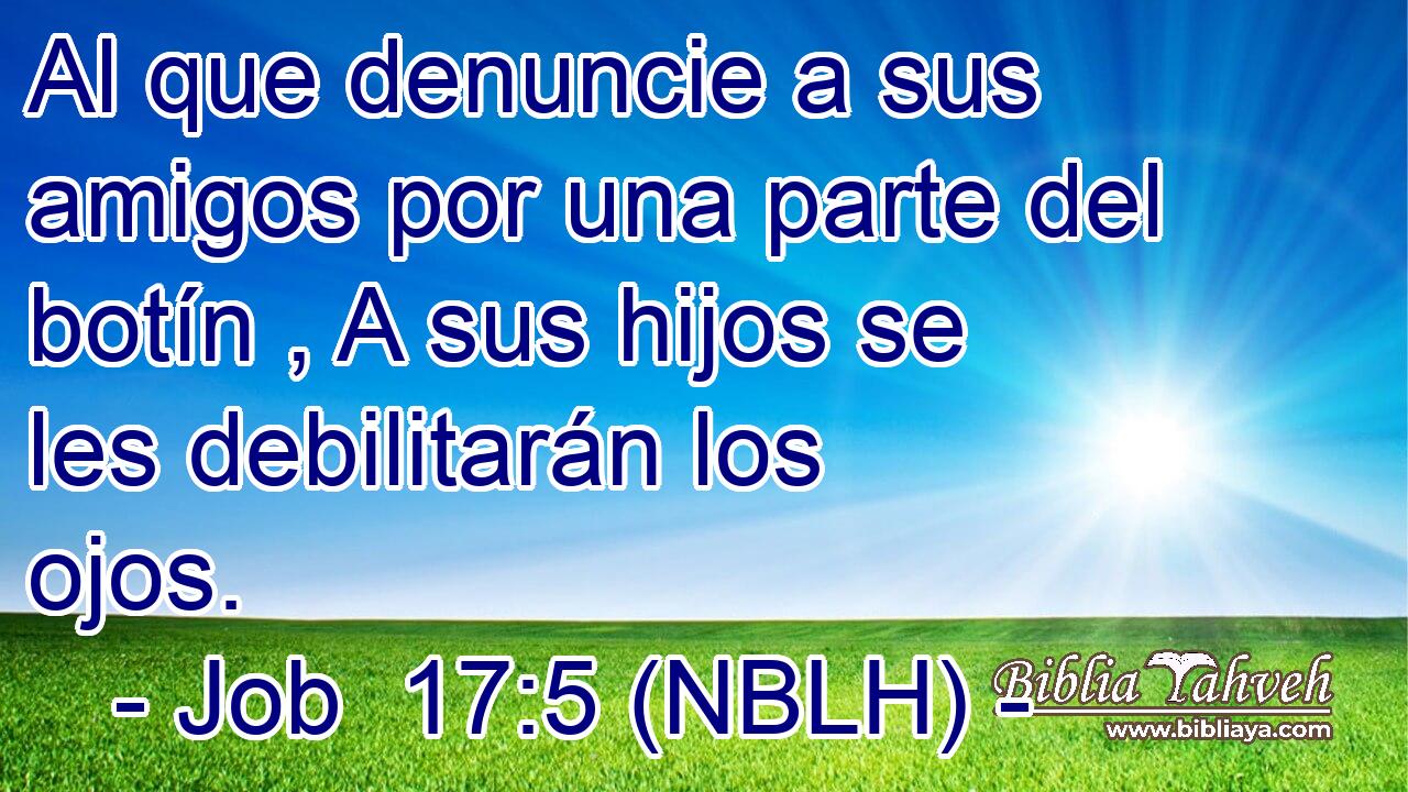  Al que denuncie a sus amigos por una parte del botín , A sus hijos se les debilitarán los ojos. 