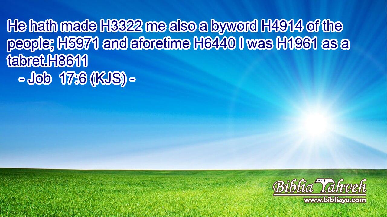 He hath made H3322 me also a byword H4914 of the people; H5971 and aforetime H6440 I was H1961 as a tabret.H8611