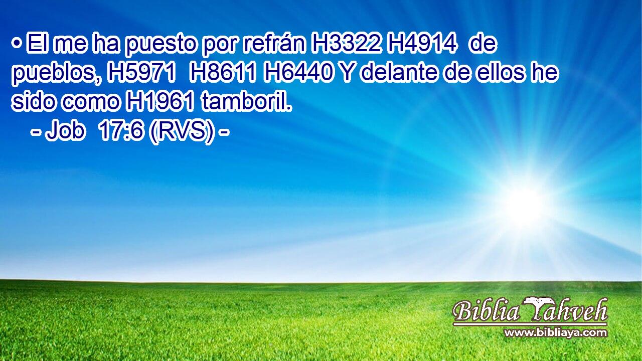 • El me ha puesto por refrán H3322 H4914  de pueblos, H5971  H8611 H6440 Y delante de ellos he sido como H1961 tamboril. 