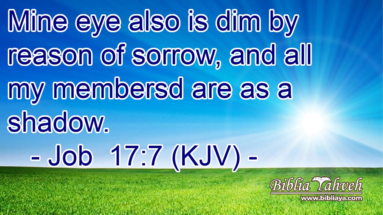 Mine eye also is dim by reason of sorrow, and all my membersd are as a shadow.