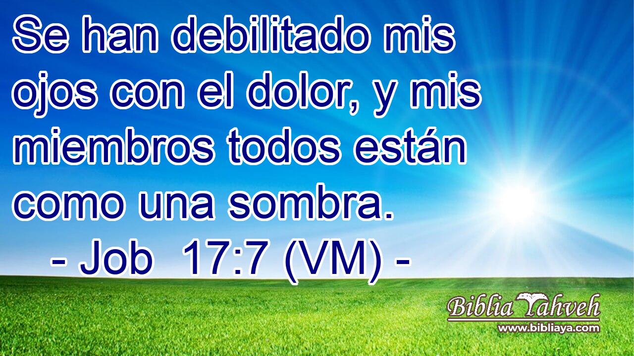  Se han debilitado mis ojos con el dolor, y mis miembros todos están como una sombra. 