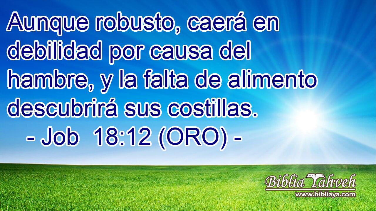  Aunque robusto, caerá en debilidad por causa del hambre, y la falta de alimento descubrirá sus costillas. 