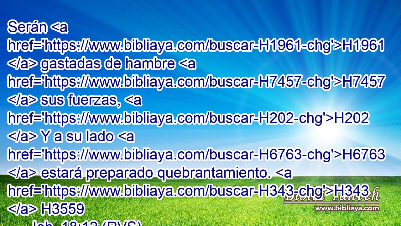 Serán H1961  gastadas de hambre H7457  sus fuerzas, H202  Y a su lado H6763  estará preparado quebrantamiento. H343  H3559 