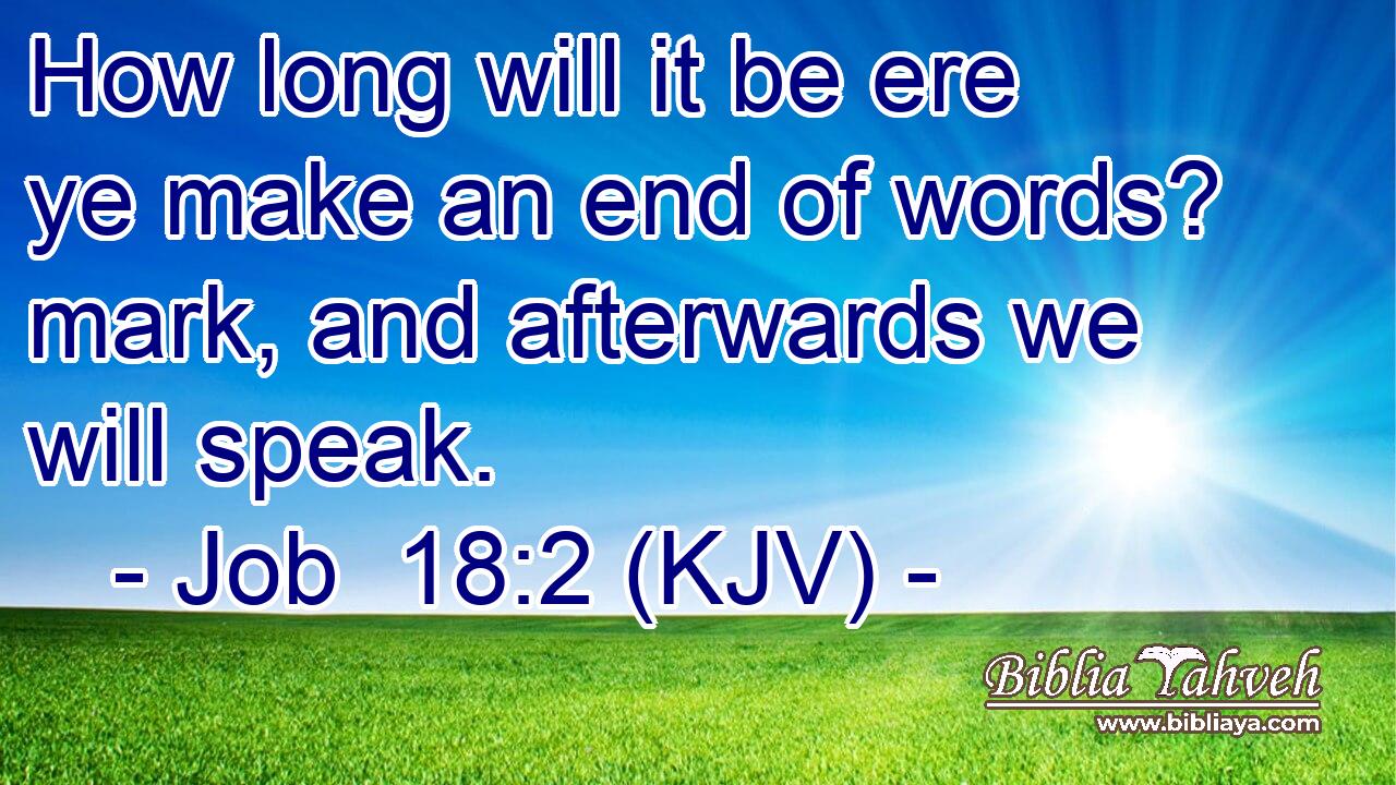 How long will it be ere ye make an end of words? mark, and afterwards we will speak.