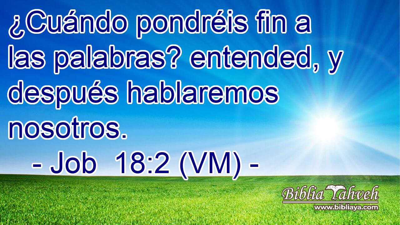  ¿Cuándo pondréis fin a las palabras? entended, y después hablaremos nosotros. 