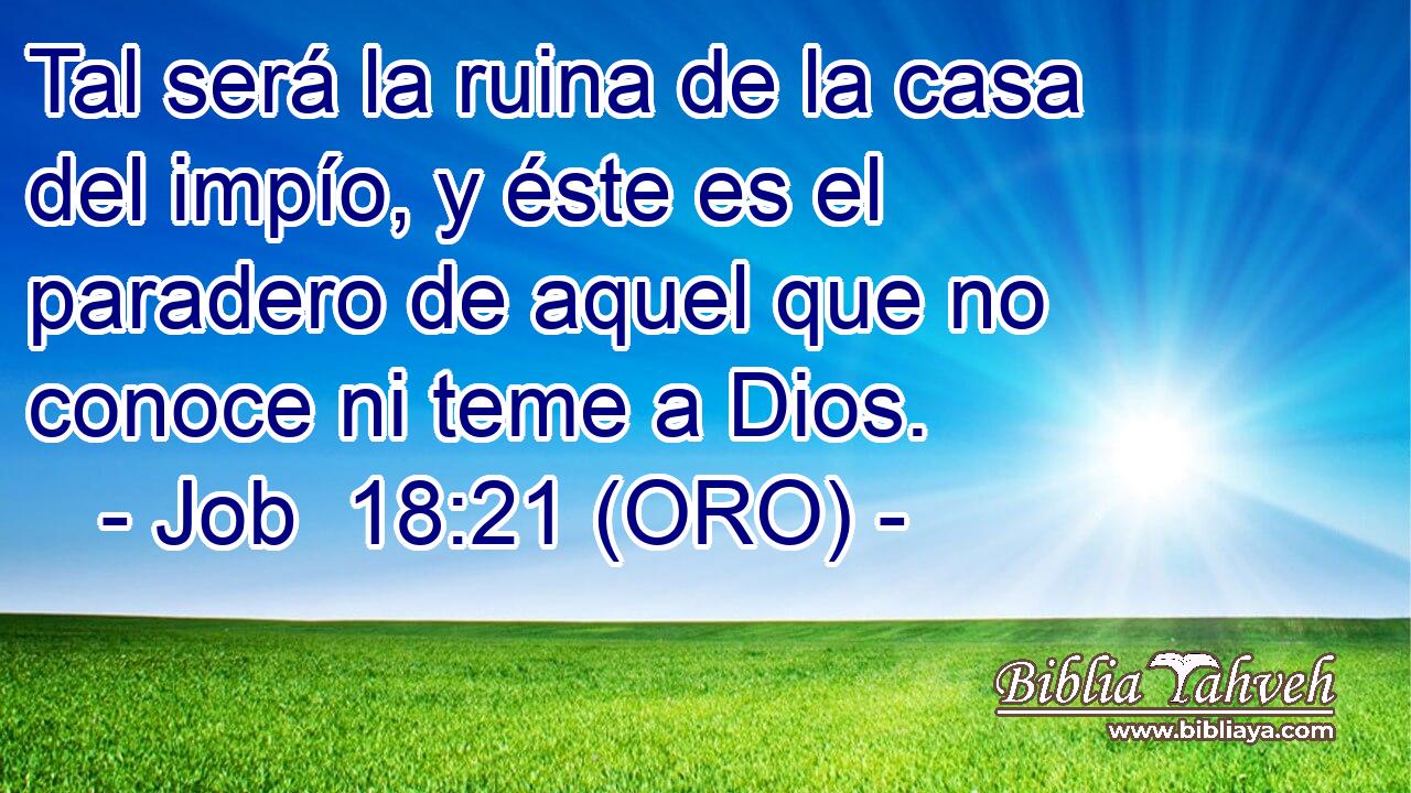  Tal será la ruina de la casa del impío, y éste es el paradero de aquel que no conoce ni teme a Dios. 