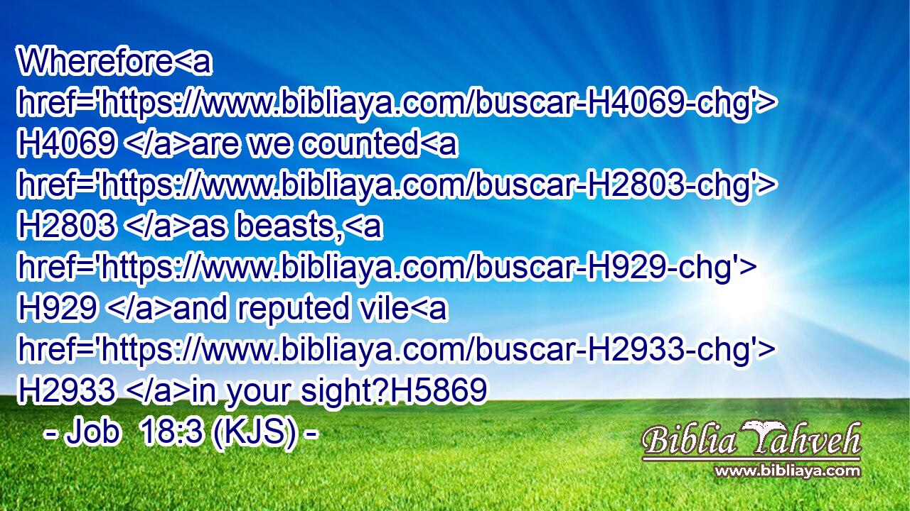 Wherefore H4069 are we counted H2803 as beasts, H929 and reputed vile H2933 in your sight?H5869