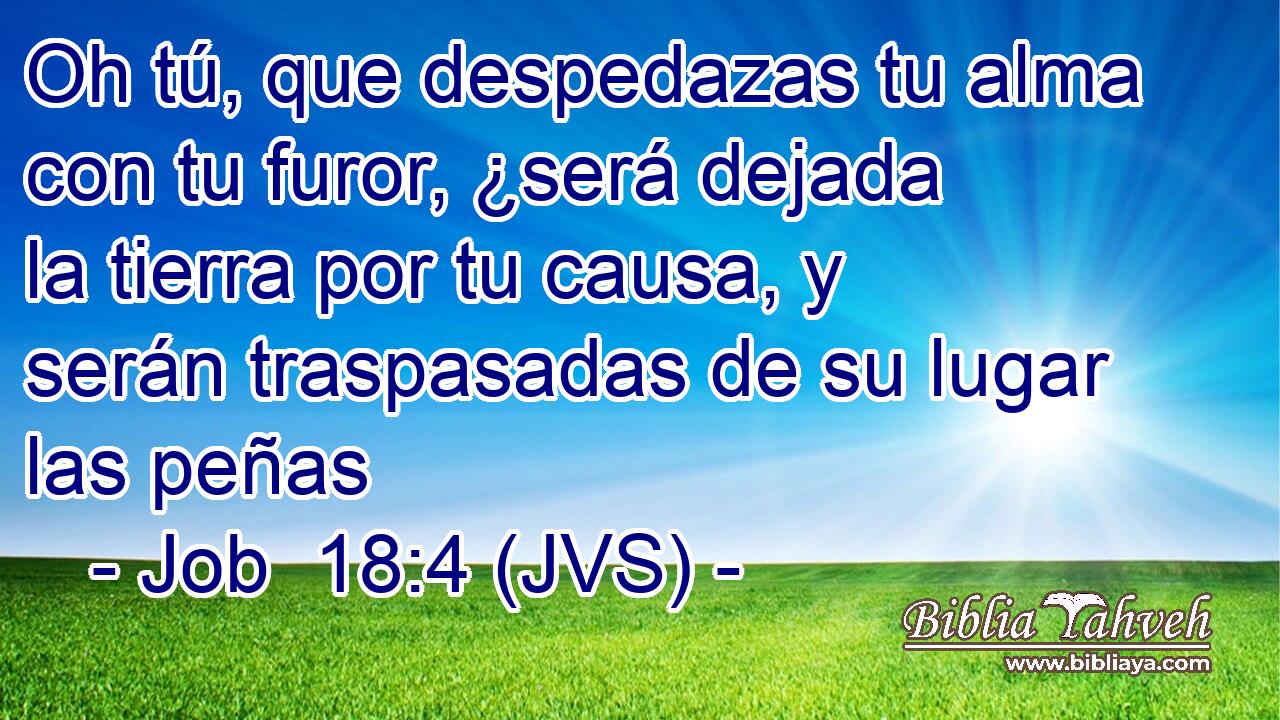 Oh tú, que despedazas tu alma con tu furor, ¿será dejada la tierra por tu causa, y serán traspasadas de su lugar las peñas