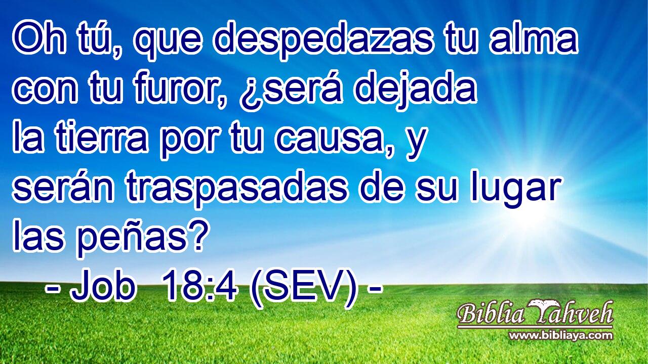 Oh tú, que despedazas tu alma con tu furor, ¿será dejada la tierra por tu causa, y serán traspasadas de su lugar las peñas?