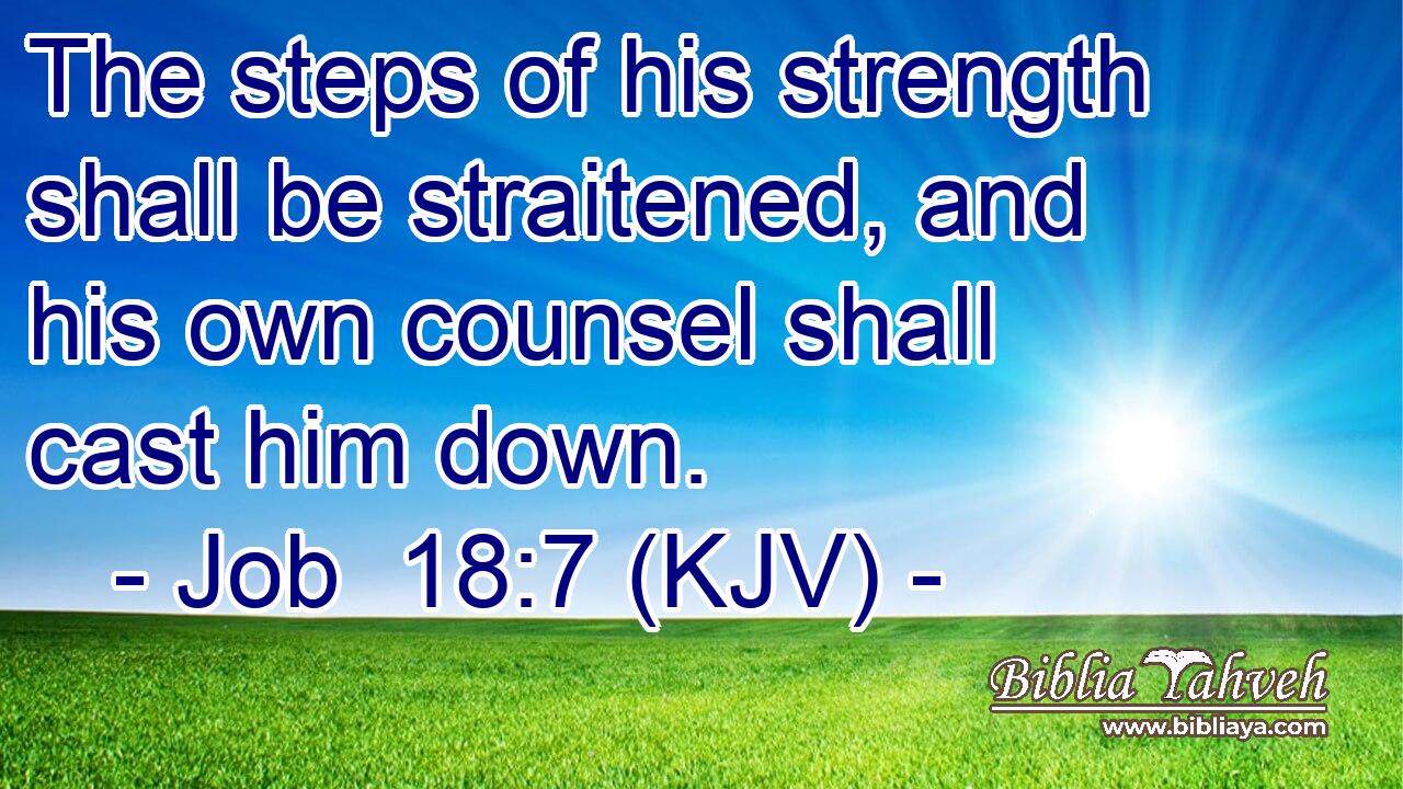 The steps of his strength shall be straitened, and his own counsel shall cast him down.