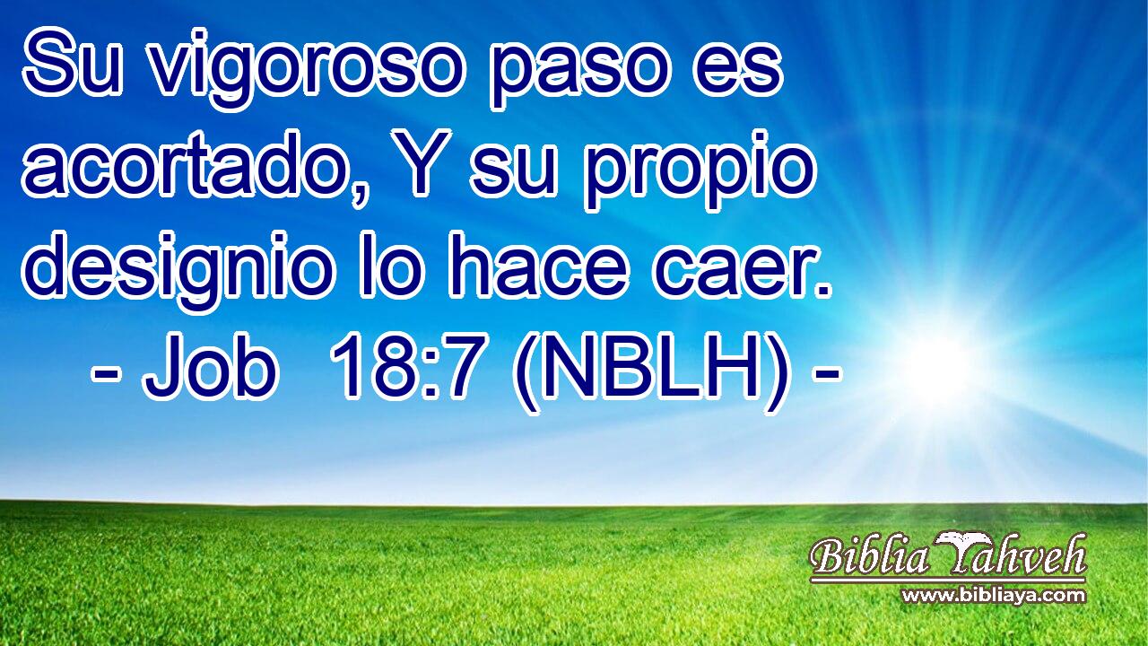 Su vigoroso paso es acortado, Y su propio designio lo hace caer. 