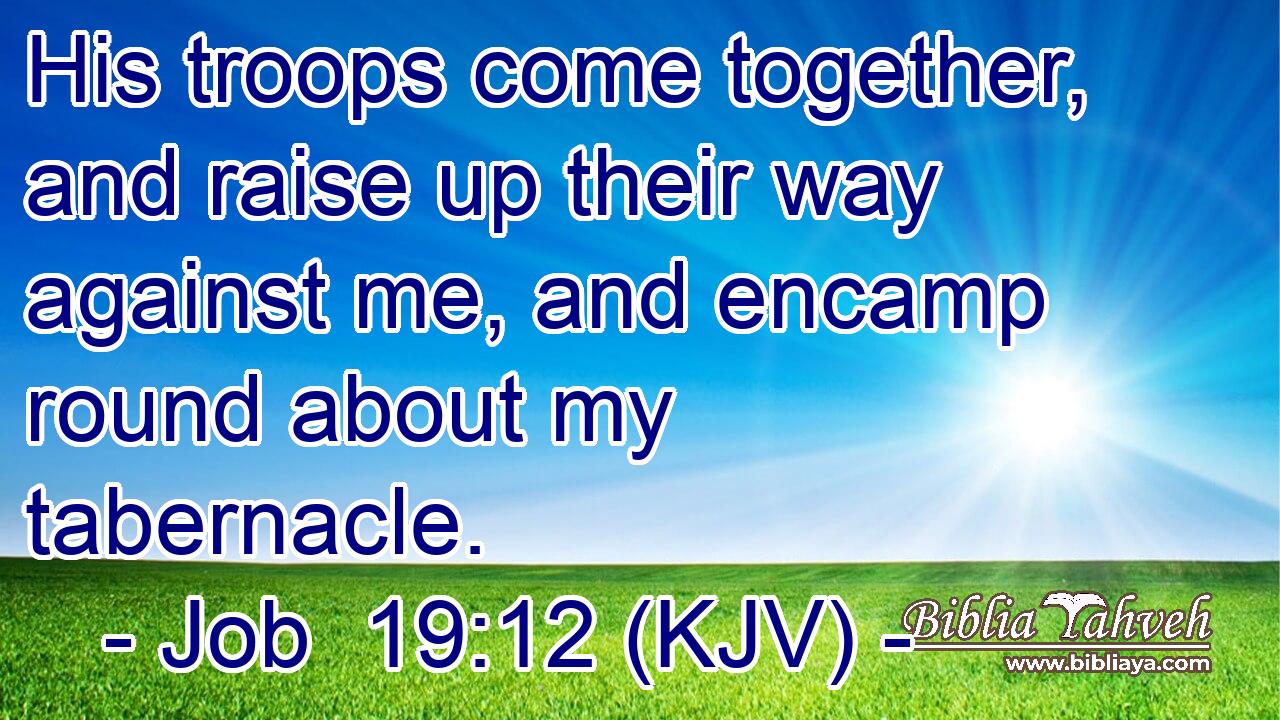 His troops come together, and raise up their way against me, and encamp round about my tabernacle.