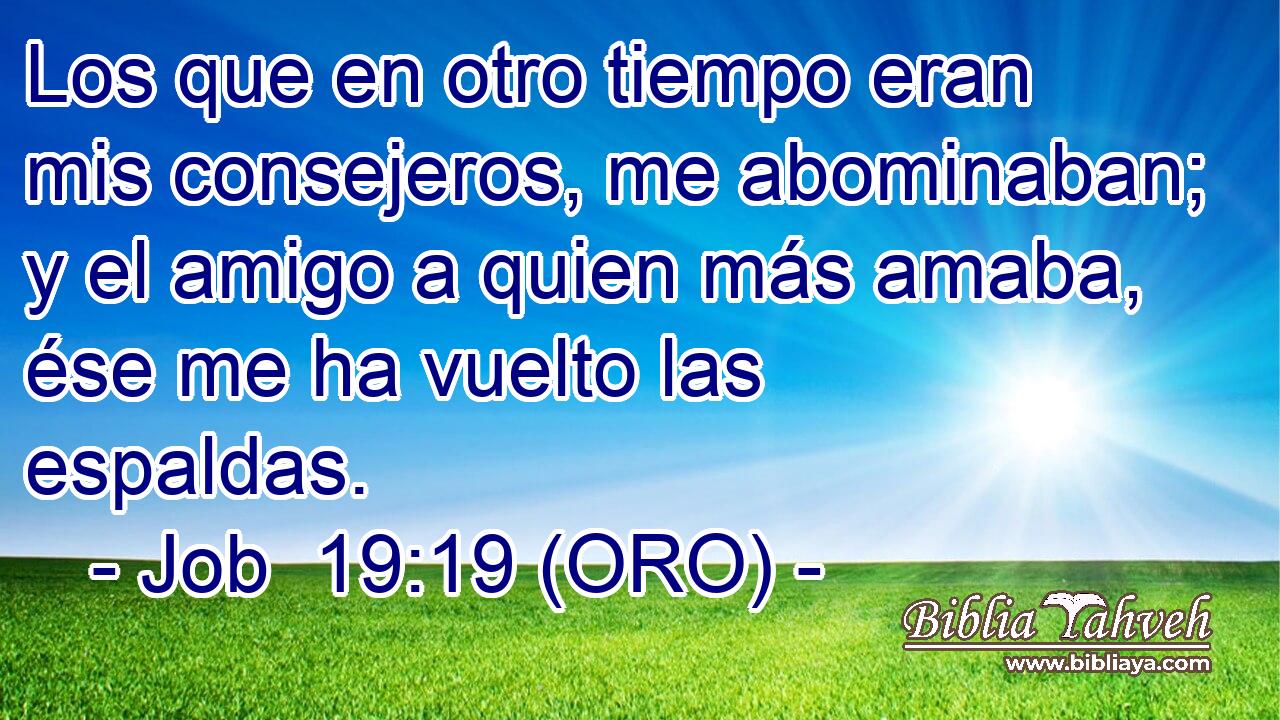  Los que en otro tiempo eran mis consejeros, me abominaban; y el amigo a quien más amaba, ése me ha vuelto las espaldas. 