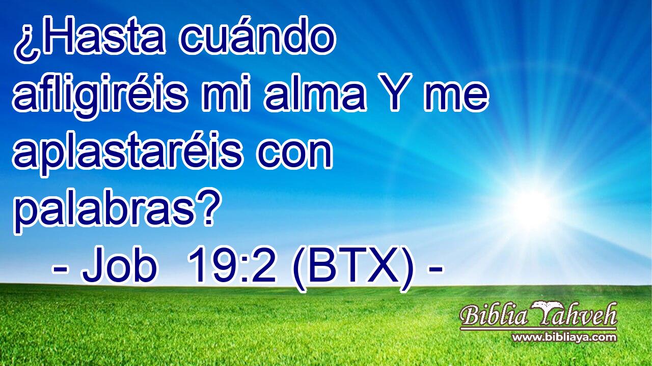 ¿Hasta cuándo afligiréis mi alma Y me aplastaréis con palabras?