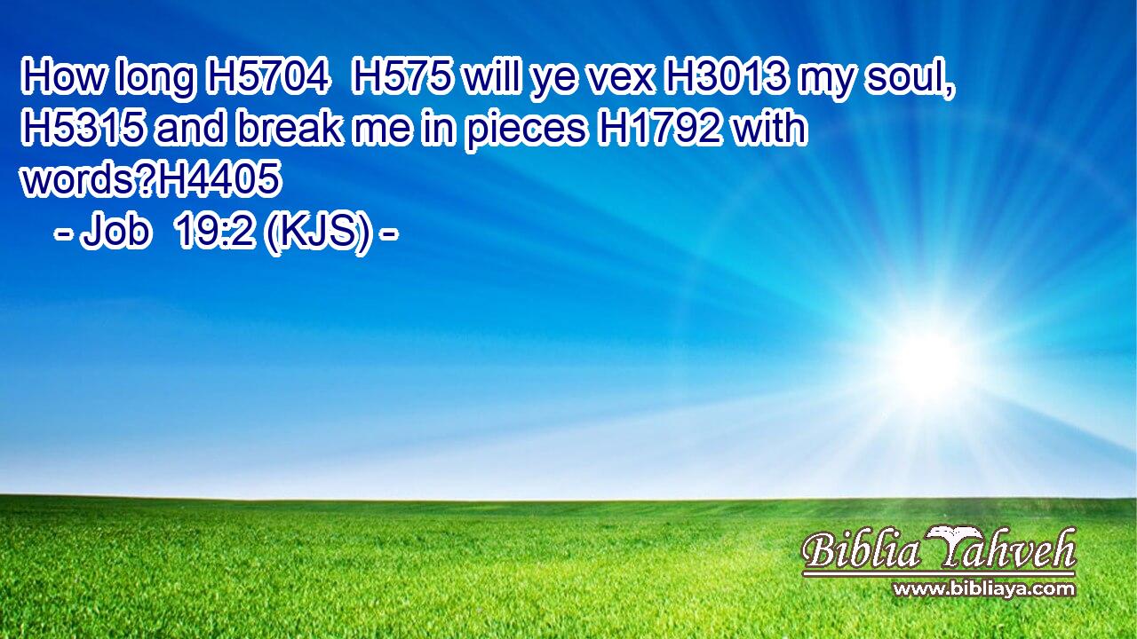 How long H5704  H575 will ye vex H3013 my soul, H5315 and break me in pieces H1792 with words?H4405
