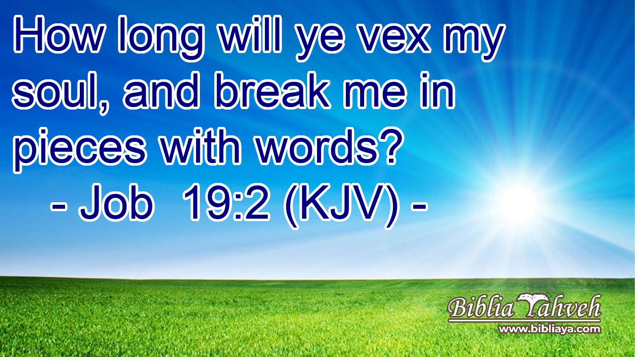 How long will ye vex my soul, and break me in pieces with words?