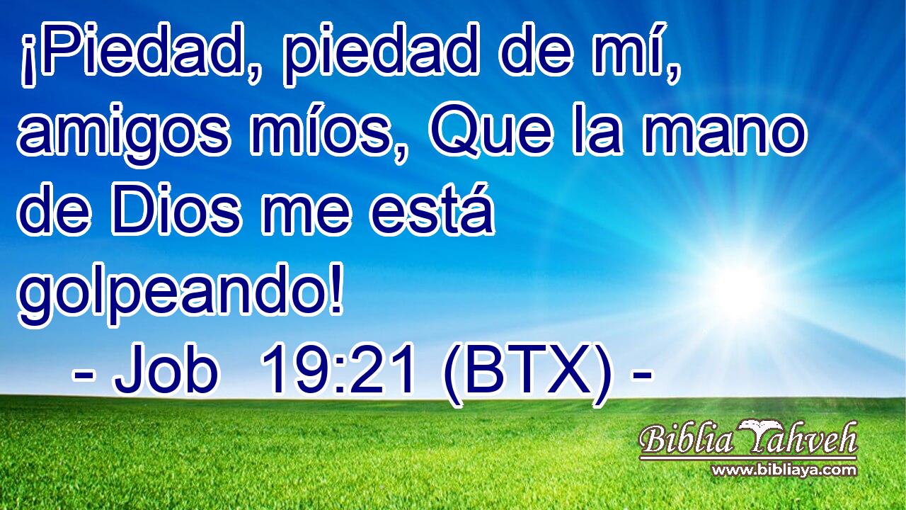 ¡Piedad, piedad de mí, amigos míos, Que la mano de Dios me está golpeando!