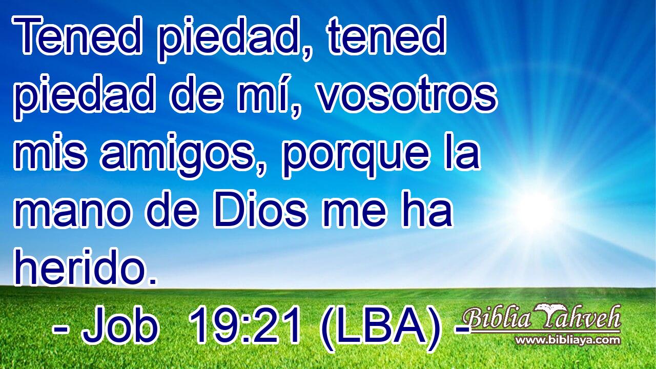 Tened piedad, tened piedad de mí, vosotros mis amigos, porque la mano de Dios me ha herido.