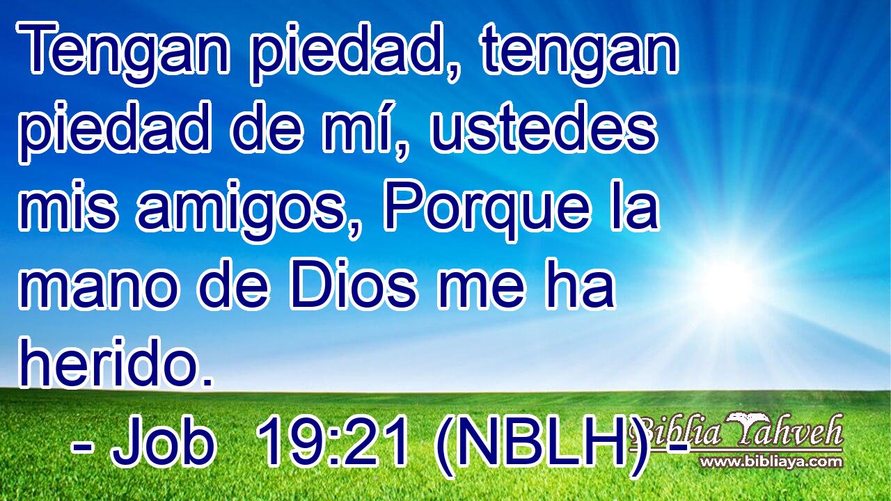  Tengan piedad, tengan piedad de mí, ustedes mis amigos, Porque la mano de Dios me ha herido. 