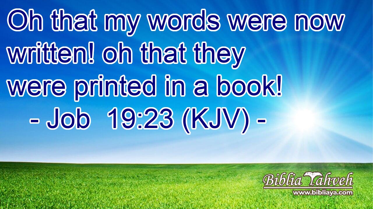 Oh that my words were now written! oh that they were printed in a book!