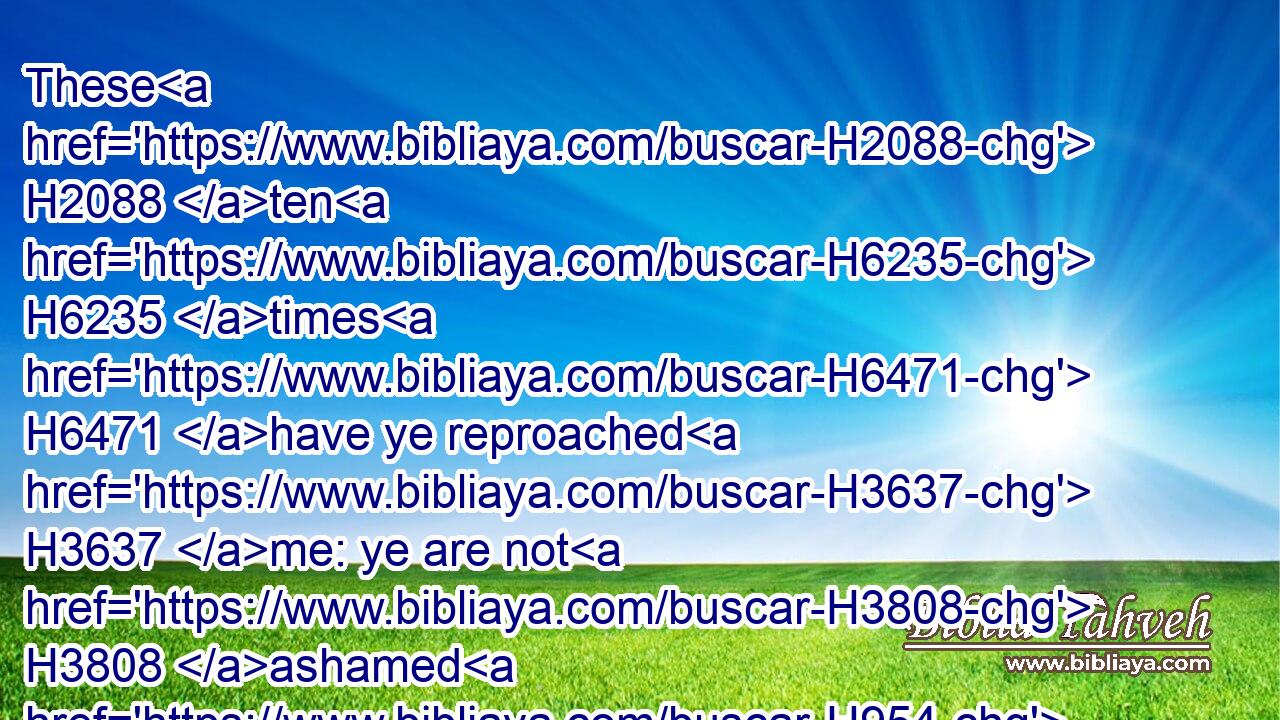 These H2088 ten H6235 times H6471 have ye reproached H3637 me: ye are not H3808 ashamed H954 that ye make yourselves strange H1970 to me.