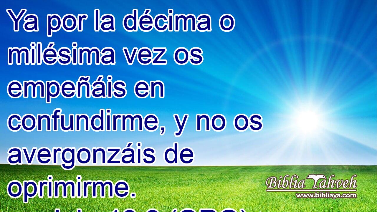  Ya por la décima o milésima vez os empeñáis en confundirme, y no os avergonzáis de oprimirme. 