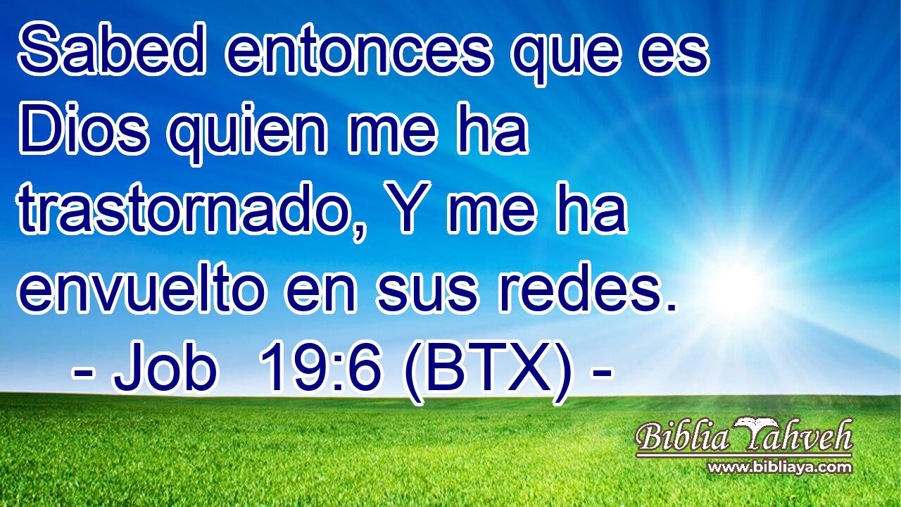 Sabed entonces que es Dios quien me ha trastornado, Y me ha envuelto en sus redes.
