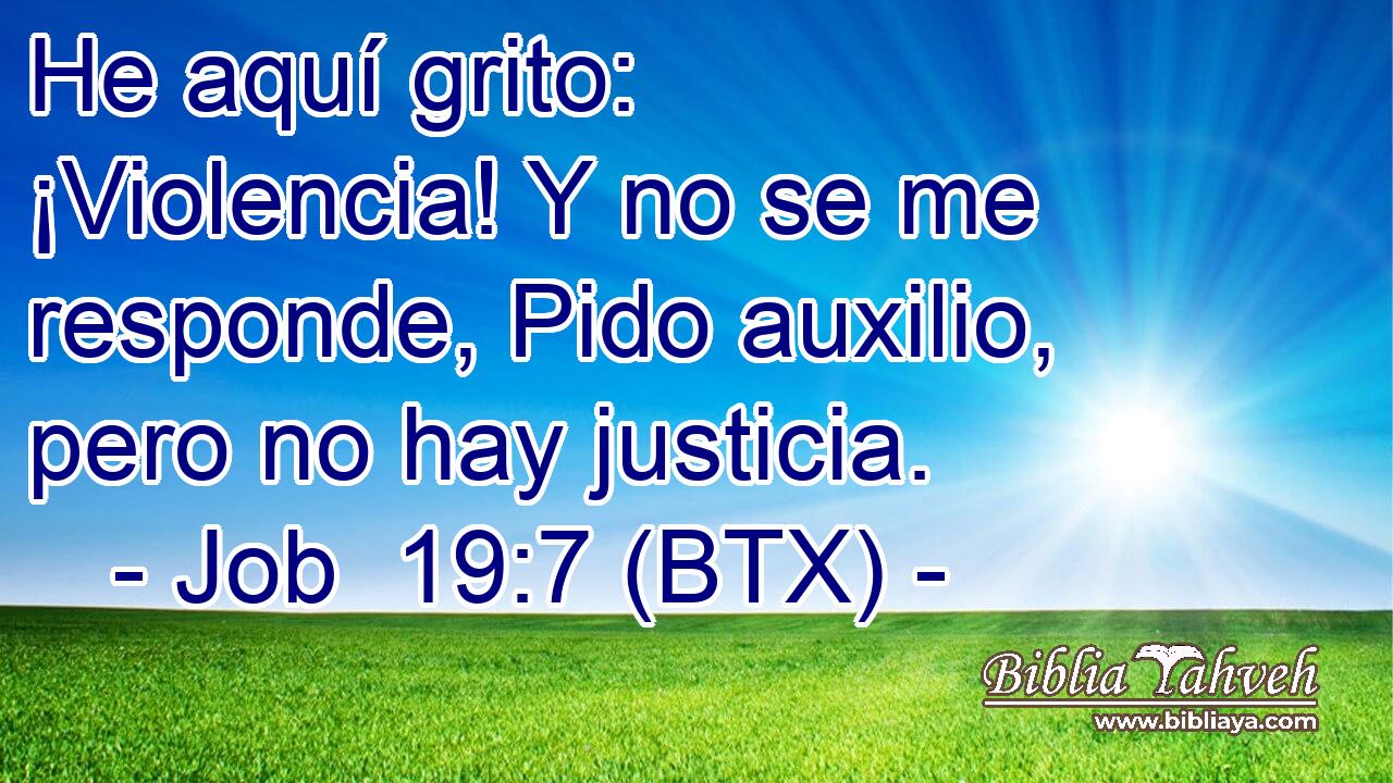 He aquí grito: ¡Violencia! Y no se me responde, Pido auxilio, pero no hay justicia.