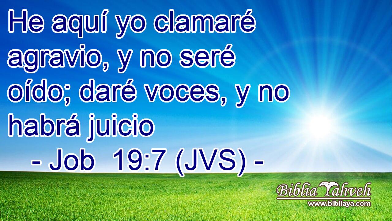 He aquí yo clamaré agravio, y no seré oído; daré voces, y no habrá juicio