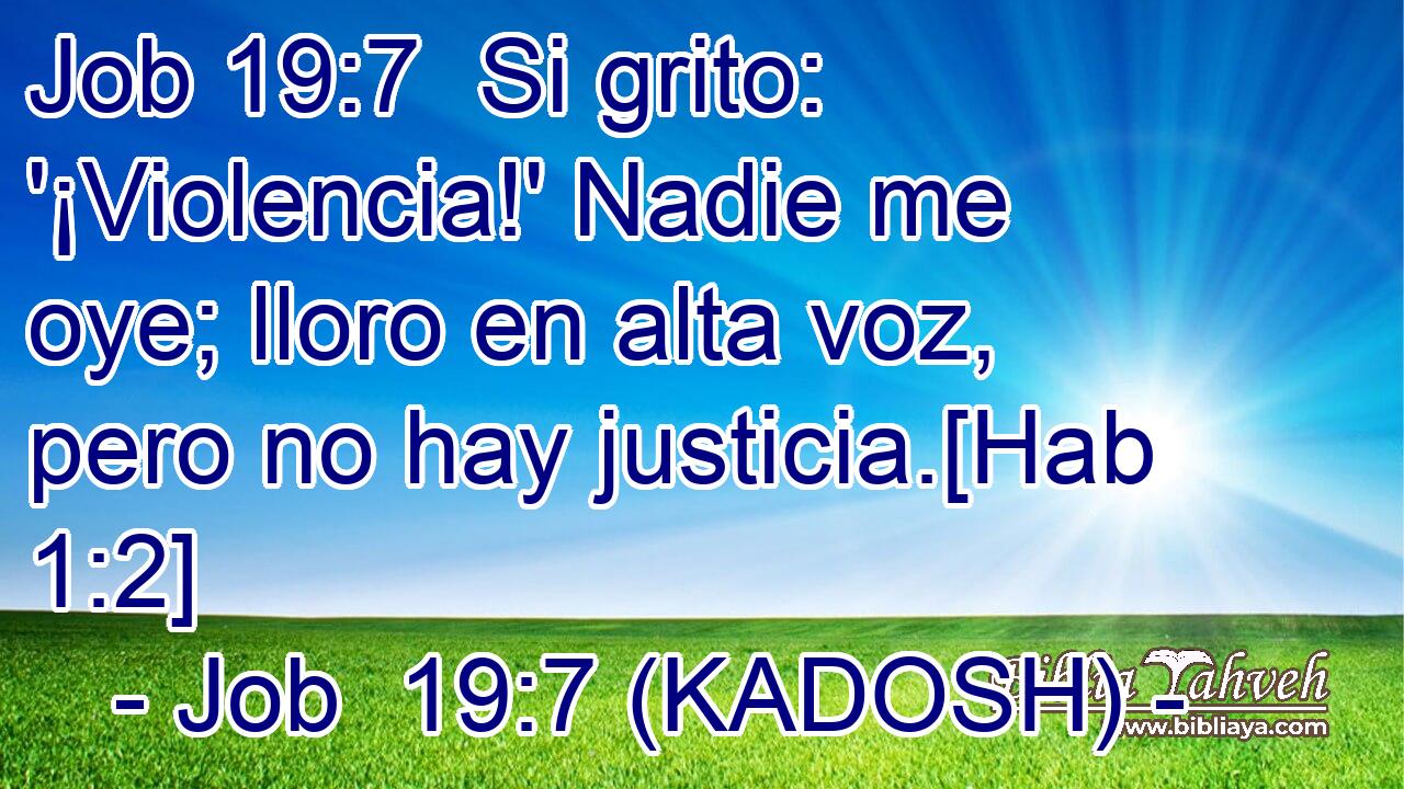  Si grito: '¡Violencia!' Nadie me oye; lloro en alta voz, pero no hay justicia.[Hab 1:2] 