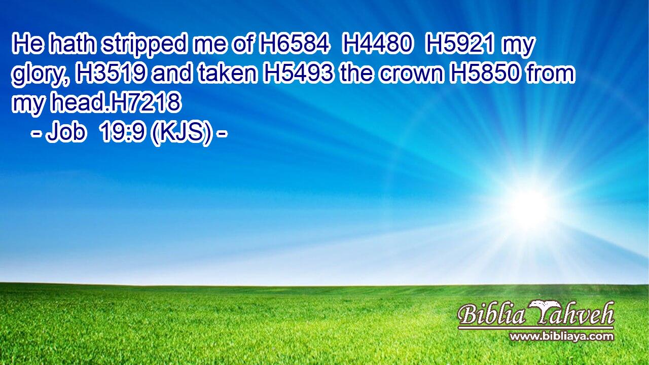He hath stripped me of H6584  H4480  H5921 my glory, H3519 and taken H5493 the crown H5850 from my head.H7218