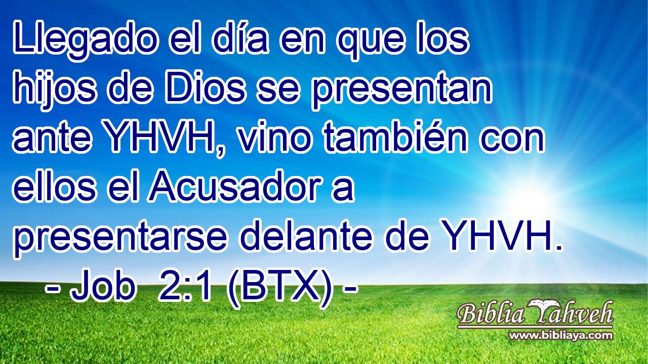 Llegado el día en que los hijos de Dios se presentan ante YHVH, vino también con ellos el Acusador a presentarse delante de YHVH.