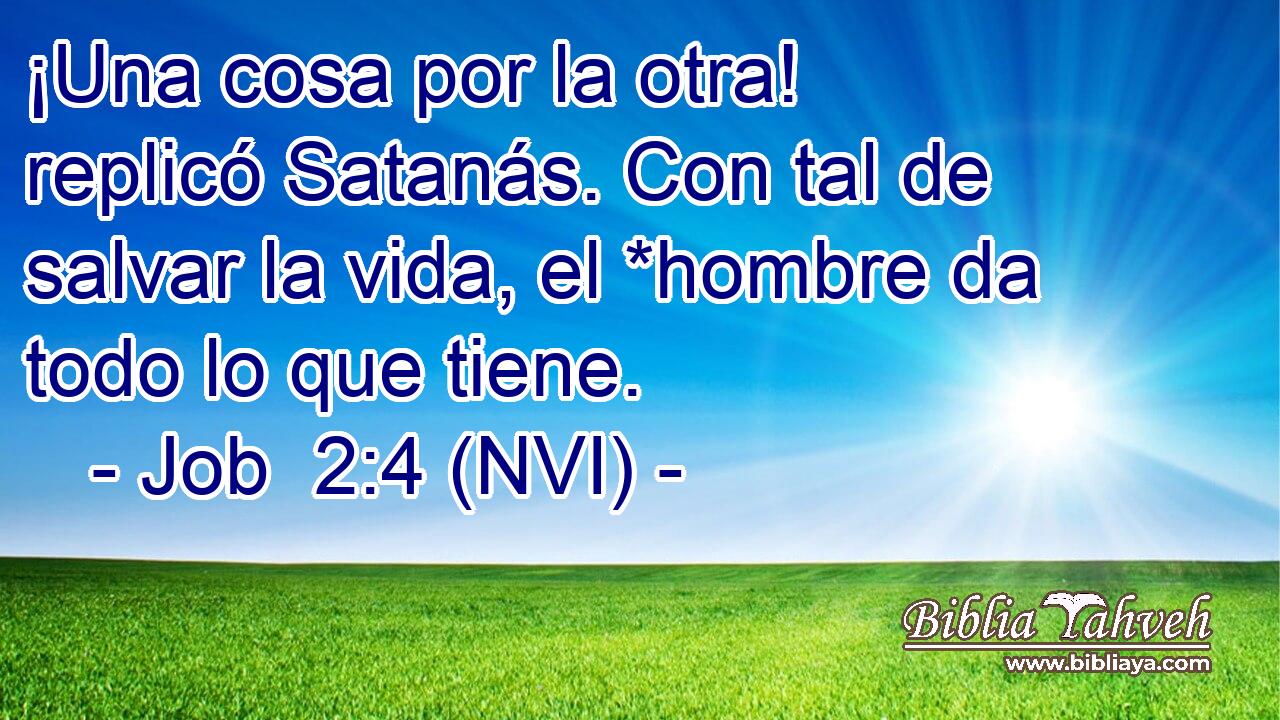  ¡Una cosa por la otra! replicó Satanás. Con tal de salvar la vida, el *hombre da todo lo que tiene. 