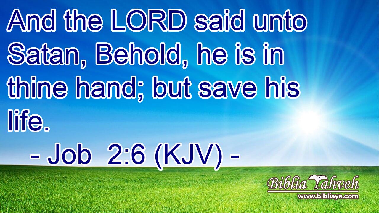 And the LORD said unto Satan, Behold, he is in thine hand; but save his life.
