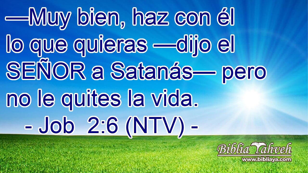 —Muy bien, haz con él lo que quieras —dijo el SEÑOR a Satanás— pero no le quites la vida.