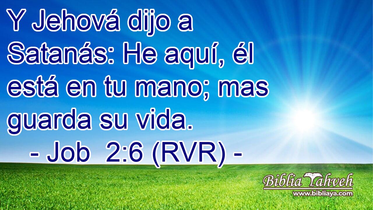Y Jehová dijo a Satanás: He aquí, él está en tu mano; mas guarda su vida.