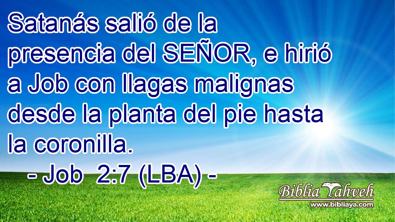 Satanás salió de la presencia del SEÑOR, e hirió a Job con llagas malignas desde la planta del pie hasta la coronilla.