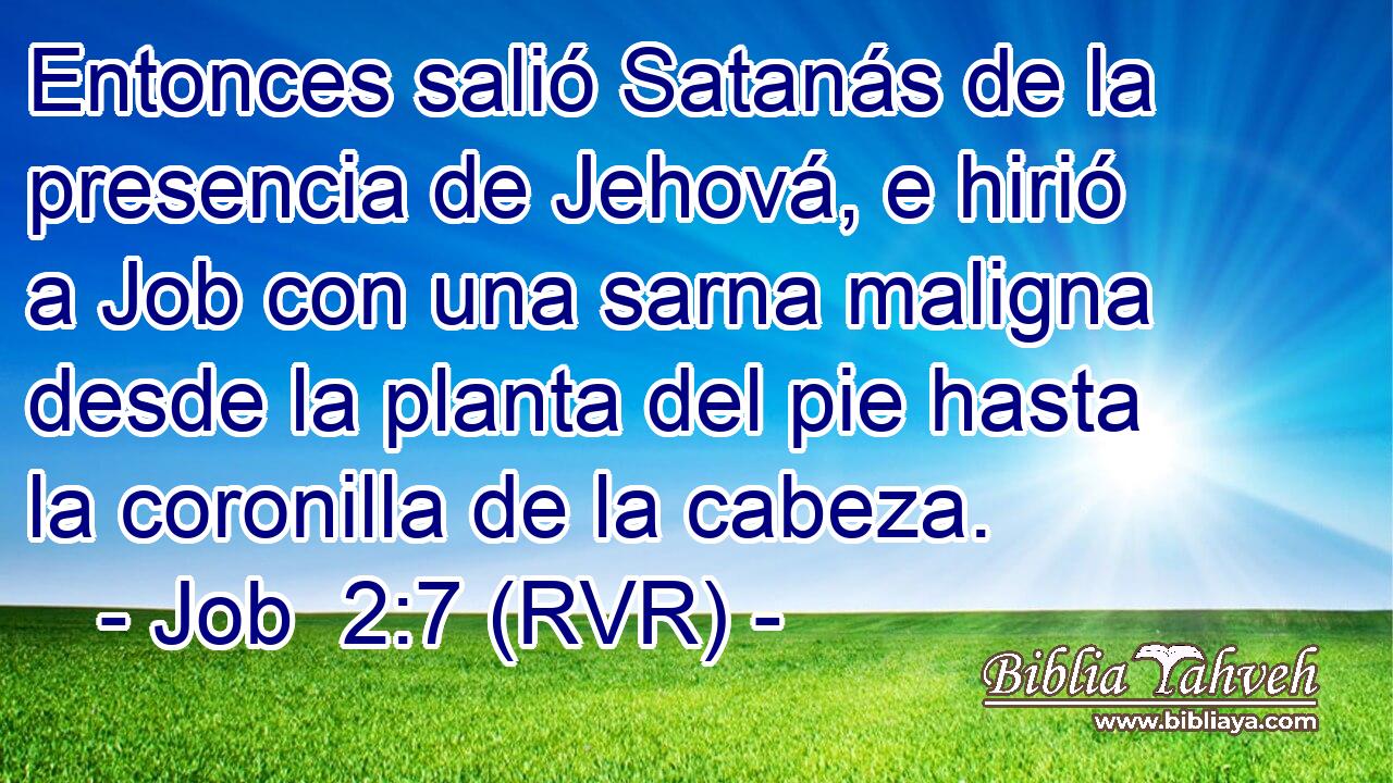 Entonces salió Satanás de la presencia de Jehová, e hirió a Job con una sarna maligna desde la planta del pie hasta la coronilla de la cabeza.