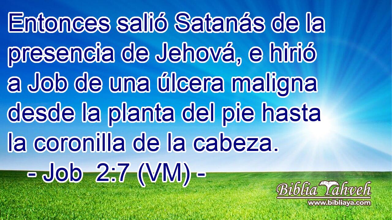  Entonces salió Satanás de la presencia de Jehová, e hirió a Job de una úlcera maligna desde la planta del pie hasta la coronilla de la cabeza. 