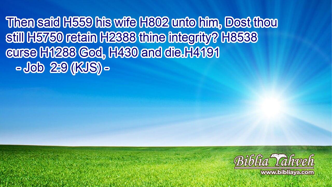 Then said H559 his wife H802 unto him, Dost thou still H5750 retain H2388 thine integrity? H8538 curse H1288 God, H430 and die.H4191