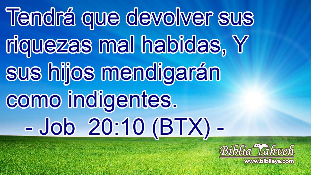 Tendrá que devolver sus riquezas mal habidas, Y sus hijos mendigarán como indigentes.