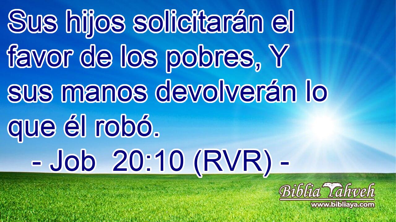Sus hijos solicitarán el favor de los pobres, Y sus manos devolverán lo que él robó.