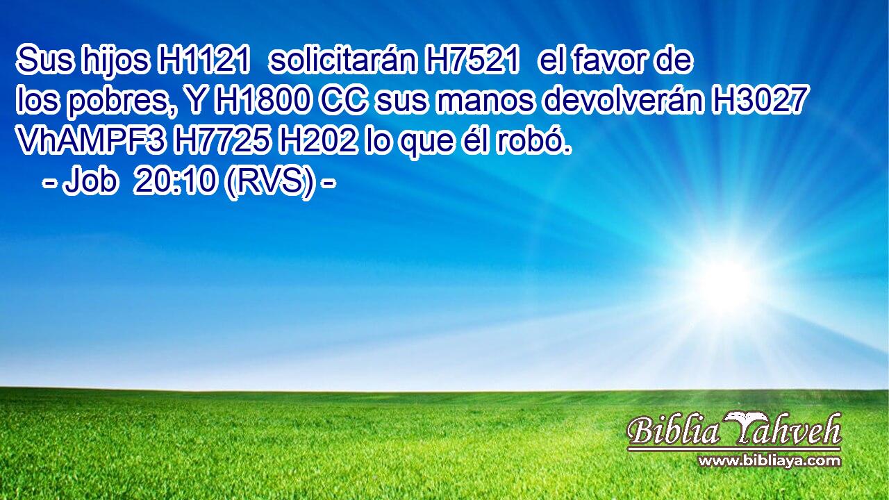 Sus hijos H1121  solicitarán H7521  el favor de los pobres, Y H1800 CC sus manos devolverán H3027 VhAMPF3 H7725 H202 lo que él robó. 